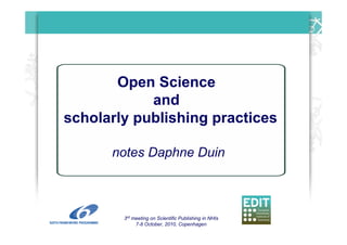 3rd meeting on Scientific Publishing in NHIs
7-8 October, 2010, Copenhagen
Open Science
and
scholarly publishing practices
notes Daphne Duin
 