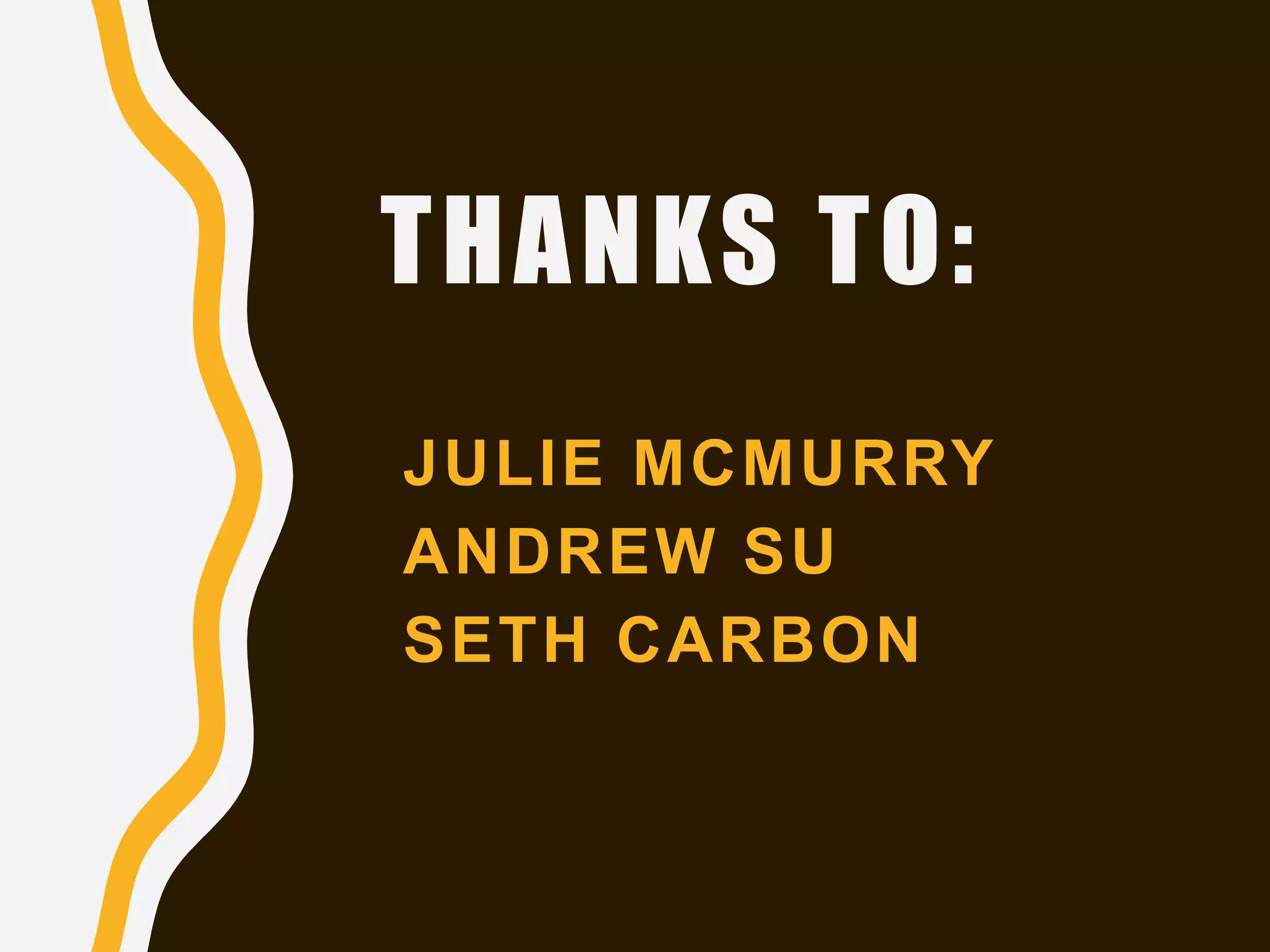 THANKS TO:
JULIE MCMURRY
ANDREW SU
SETH CARBON
 