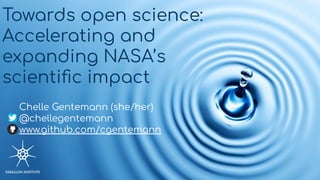 Towards open science:
Accelerating and
expanding NASA’s
scientiﬁc impact
Chelle Gentemann (she/her)
@chellegentemann
www.github.com/cgentemann
 