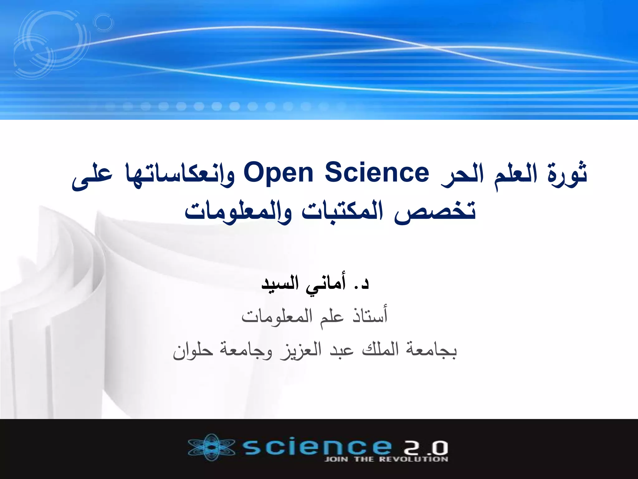 ‫الحر‬ ‫العمم‬ ‫ة‬‫ثور‬Open Science‫عمى‬ ‫انعكاساتها‬‫و‬
‫المعمومات‬‫و‬ ‫المكتبات‬ ‫تخصص‬
‫د‬.‫السيد‬ ‫أماني‬
‫أستاذ‬‫المعلومات‬ ‫علم‬
‫وجامعة‬ ‫يز‬‫ز‬‫الع‬ ‫عبد‬ ‫الملك‬ ‫بجامعة‬‫ان‬‫و‬‫حل‬
 