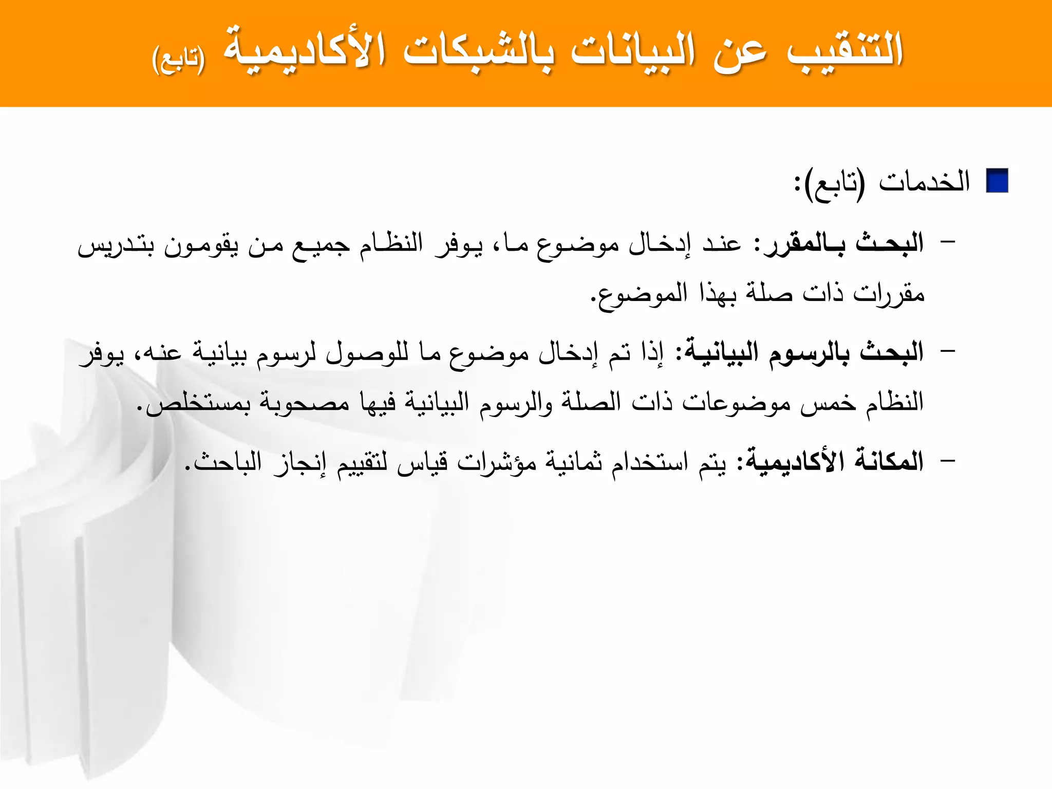 ‫األكاديمية‬ ‫بالشبكات‬ ‫البيانات‬ ‫عن‬ ‫التنسيب‬(‫تابع‬)
‫الخدمات‬(‫تابع‬:)
-‫ةةالمسرر‬‫ة‬‫ب‬ ‫ةةث‬‫ة‬‫البح‬:‫يس‬‫ر‬‫اد‬‫ا‬‫ا‬‫ت‬‫ب‬ ‫اون‬‫ا‬‫ا‬‫م‬‫يقو‬ ‫ان‬‫ا‬‫ا‬‫م‬ ‫اع‬‫ا‬‫ا‬‫ي‬‫جم‬ ‫اام‬‫ا‬‫ا‬‫ظ‬ ‫ال‬ ‫اوير‬‫ا‬‫ا‬‫ي‬ ،‫اا‬‫ا‬‫ا‬‫م‬ ‫ع‬‫او‬‫ا‬‫ا‬‫ض‬‫مو‬ ‫اال‬‫ا‬‫ا‬‫خ‬‫إد‬ ‫اد‬‫ا‬‫ا‬ ‫ع‬
‫ع‬‫الموضو‬ ‫بهذا‬ ‫صلة‬ ‫ذات‬ ‫ات‬‫ر‬‫مقر‬.
-‫ةة‬‫ة‬‫البياني‬ ‫ةوم‬‫ة‬‫بالرس‬ ‫البحةث‬:‫اوير‬‫ا‬‫ي‬ ،‫اه‬ ‫ع‬ ‫اة‬‫ا‬‫ي‬ ‫بيا‬ ‫اوم‬‫س‬‫لر‬ ‫اول‬‫ا‬‫ص‬‫للو‬ ‫اا‬‫م‬ ‫ع‬‫او‬‫ا‬‫ض‬‫مو‬ ‫اال‬‫خ‬‫إد‬ ‫ام‬‫ت‬ ‫إذا‬
‫ذات‬ ‫موضوعات‬ ‫خمس‬ ‫ظام‬ ‫ال‬‫ال‬‫بمستخلص‬ ‫مصحوبة‬ ‫ييها‬ ‫ية‬ ‫البيا‬ ‫الرسوم‬‫و‬ ‫صلة‬.
-‫األكاديمية‬ ‫المكانة‬:‫لتقييم‬ ‫قياس‬ ‫ات‬‫ر‬ ‫مؤ‬ ‫ية‬ ‫ثما‬ ‫استخدام‬ ‫يتم‬‫إ‬‫الباحث‬ ‫جاز‬.
 