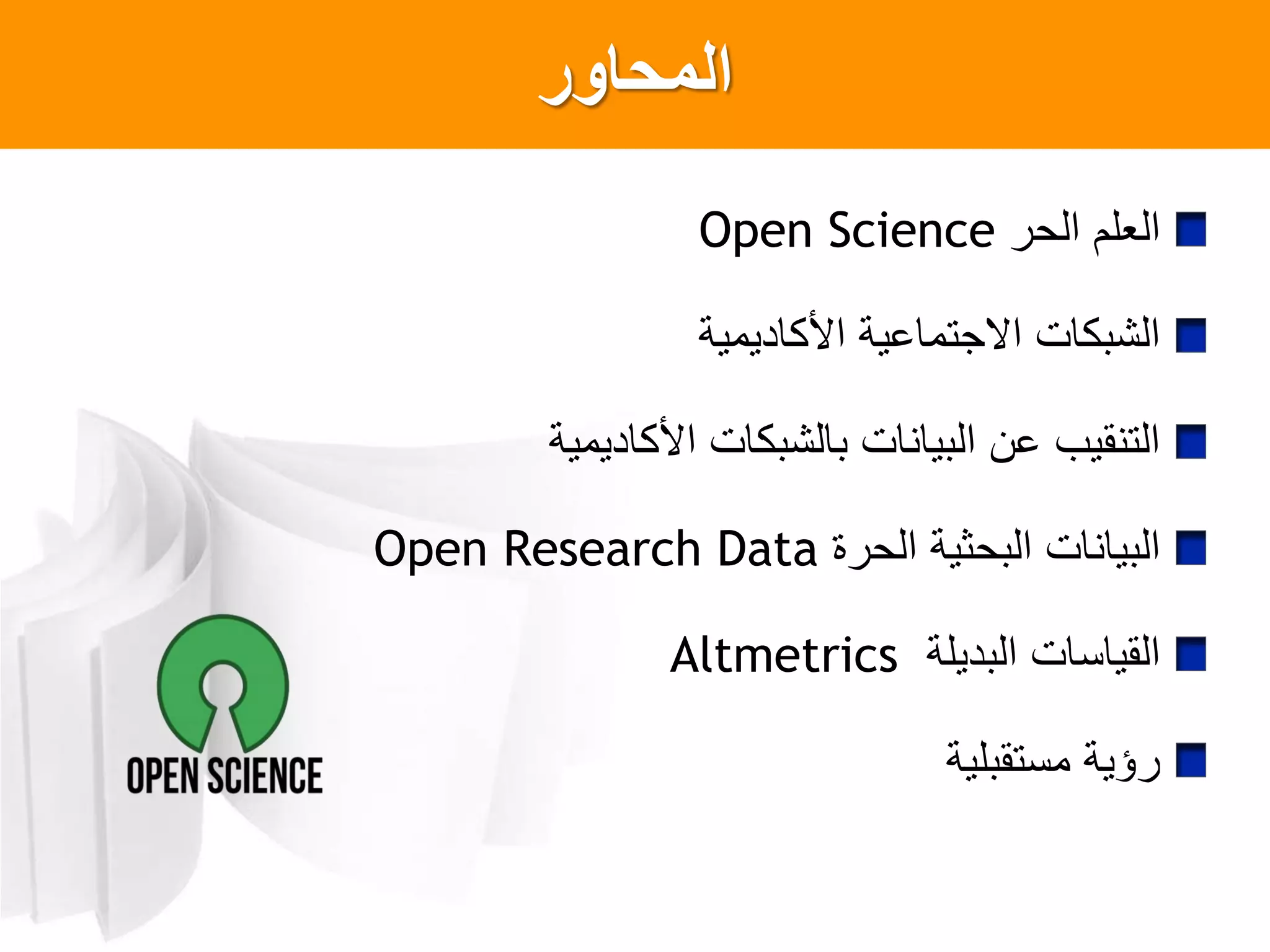 ‫المحاور‬
‫الحر‬ ‫العلم‬Open Science
‫األكاديمية‬ ‫االجتماعية‬ ‫الشبكات‬
‫األكاديمية‬ ‫بالشبكات‬ ‫البيانات‬ ‫عن‬ ‫التنقيب‬
‫الحرة‬ ‫البحثية‬ ‫البيانات‬Open Research Data
‫البديلة‬ ‫القياسات‬Altmetrics
‫مستقبلية‬ ‫رؤية‬
 