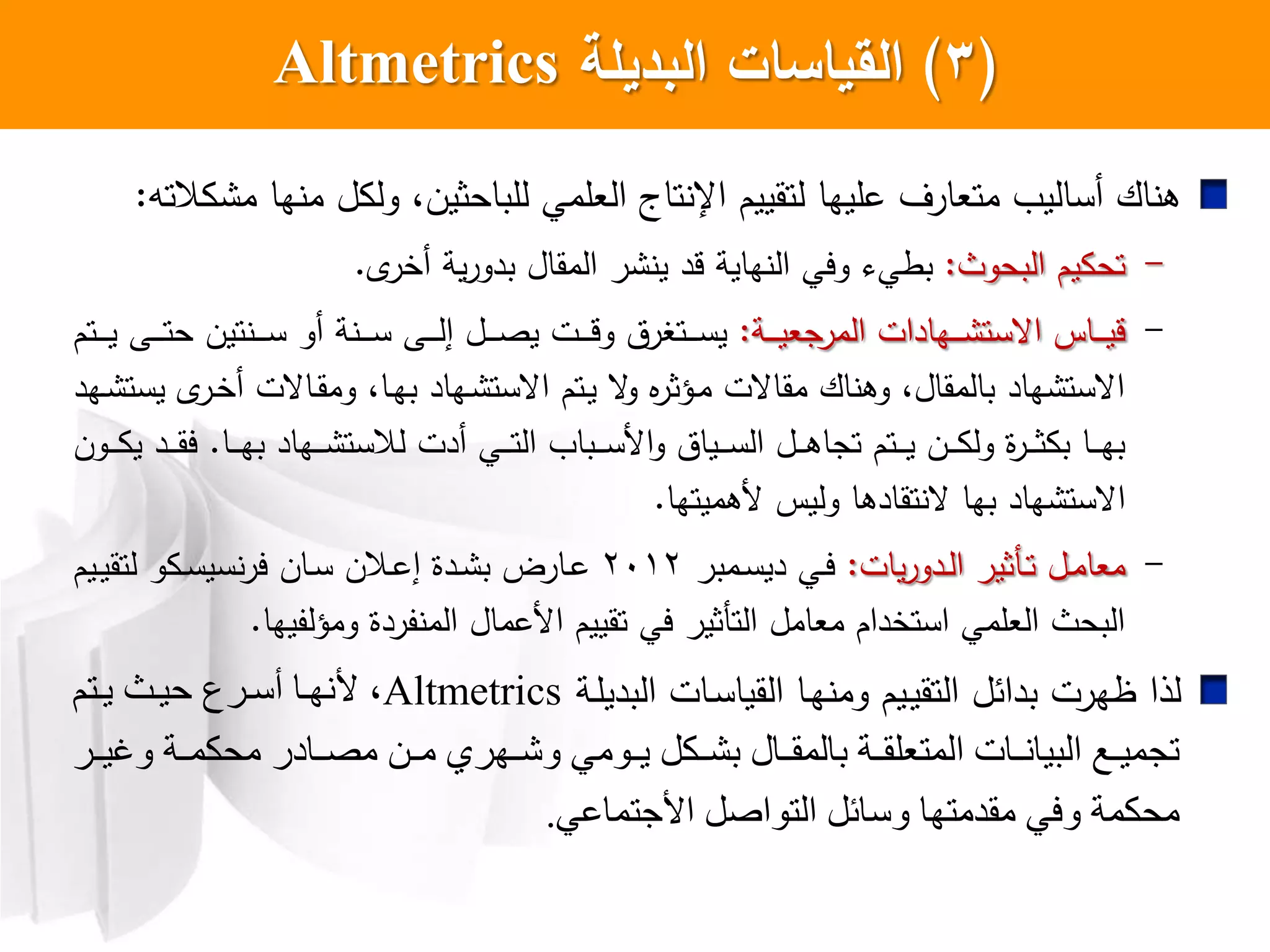 (3)‫البديمة‬ ‫السياسات‬Altmetrics
‫اإل‬ ‫لتقييم‬ ‫عليها‬ ‫متعارل‬ ‫أسالي‬ ‫اك‬ ‫ه‬‫الته‬ ‫م‬ ‫ها‬ ‫م‬ ‫ل‬ ‫ول‬ ،‫للباحثين‬ ‫العلمي‬ ‫تاج‬:
-‫البحوث‬ ‫يم‬ ‫تح‬:‫بط‬‫ي‬‫ل‬‫أخر‬ ‫ية‬‫ر‬‫بدو‬ ‫المقال‬ ‫ر‬ ‫ي‬ ‫قد‬ ‫هاية‬ ‫ال‬ ‫ويي‬.
-‫اة‬‫ا‬‫ا‬‫ا‬‫ا‬‫ي‬‫المرجع‬ ‫اهادات‬‫ا‬‫ا‬‫ا‬ ‫اعست‬ ‫ااس‬‫ا‬‫ا‬‫ا‬‫ي‬‫ق‬:‫أو‬ ‫ة‬ ‫ا‬‫ا‬‫ا‬‫ا‬‫س‬ ‫اش‬‫ا‬‫ا‬‫ا‬‫ل‬‫إ‬ ‫ال‬‫ا‬‫ا‬‫ا‬‫ا‬‫ص‬‫ي‬ ‫ات‬‫ا‬‫ا‬‫ا‬‫ق‬‫و‬ ‫اتبرت‬‫ا‬‫ا‬‫ا‬‫س‬‫ي‬‫تين‬ ‫ا‬‫ا‬‫ا‬‫ا‬‫ا‬‫س‬‫اتم‬‫ا‬‫ا‬‫ا‬‫ا‬‫ي‬ ‫اش‬‫ا‬‫ا‬‫ا‬‫ت‬‫ح‬
‫اهد‬ ‫يست‬ ‫ل‬‫ار‬‫خ‬‫أ‬ ‫ااعت‬‫ق‬‫وم‬ ،‫اا‬‫ه‬‫ب‬ ‫اهاد‬ ‫اعست‬ ‫اتم‬‫ي‬ ‫ع‬‫و‬ ‫ا‬‫ر‬‫اؤث‬‫م‬ ‫مقاعت‬ ‫اك‬ ‫وه‬ ،‫بالمقال‬ ‫هاد‬ ‫اعست‬
‫لال‬ ‫أدت‬ ‫اي‬‫ا‬‫ا‬‫ا‬‫ت‬‫ال‬ ‫ابا‬‫ا‬‫ا‬‫ا‬‫س‬ ‫ا‬‫و‬ ‫ايات‬‫ا‬‫ا‬‫ا‬‫س‬‫ال‬ ‫ال‬‫ا‬‫ا‬‫ا‬‫ه‬‫تجا‬ ‫اتم‬‫ا‬‫ا‬‫ا‬‫ي‬ ‫ان‬‫ا‬‫ا‬‫ا‬ ‫ول‬ ‫ا‬‫ر‬‫ا‬‫ا‬‫ا‬‫ا‬‫ث‬ ‫ب‬ ‫اا‬‫ا‬‫ا‬‫ا‬‫ه‬‫ب‬‫اا‬‫ا‬‫ا‬‫ا‬‫ه‬‫ب‬ ‫اهاد‬‫ا‬‫ا‬‫ا‬ ‫ست‬.‫اون‬‫ا‬‫ا‬‫ا‬ ‫ي‬ ‫اد‬‫ا‬‫ا‬‫ا‬‫ق‬‫ي‬
‫ع‬ ‫بها‬ ‫هاد‬ ‫اعست‬‫هميتها‬ ‫وليس‬ ‫تقادها‬.
-‫يات‬‫ر‬‫ادو‬‫ا‬‫ل‬‫ا‬ ‫اكثير‬‫ا‬‫ت‬ ‫ال‬‫ا‬‫م‬‫معا‬:‫امبر‬‫ا‬‫س‬‫دي‬ ‫اي‬‫ا‬‫ي‬2012‫ايم‬‫ا‬‫ي‬‫لتق‬ ‫و‬ ‫ا‬‫ا‬‫س‬‫سي‬‫ير‬ ‫اان‬‫ا‬‫س‬ ‫االن‬‫ا‬‫ع‬‫إ‬ ‫ادا‬‫ا‬ ‫ب‬ ‫اارض‬‫ا‬‫ع‬
‫ومؤلفيها‬ ‫فردا‬ ‫الم‬ ‫عمال‬ ‫ا‬ ‫تقييم‬ ‫يي‬ ‫التكثير‬ ‫معامل‬ ‫استخدام‬ ‫العلمي‬ ‫البحث‬.
‫اة‬‫ل‬‫البدي‬ ‫اات‬‫س‬‫القيا‬ ‫اا‬‫ه‬ ‫وم‬ ‫ايم‬‫ي‬‫التق‬ ‫بدائل‬ ‫ظهرت‬ ‫لذا‬Altmetrics‫يتم‬ ‫ثييت‬ ‫سريزح‬ ‫ألنهيا‬ ،
‫يز‬‫ي‬‫ي‬ ‫و‬ ‫ية‬‫ي‬‫م‬ ‫م‬ ‫يادر‬‫ي‬‫مص‬ ‫ين‬‫ي‬‫م‬ ‫يهزي‬‫ي‬‫وش‬ ‫يىم‬‫ي‬ ‫ر‬ ‫ي‬‫ي‬‫بش‬ ‫ياو‬‫ي‬‫بالما‬ ‫ية‬‫ي‬‫با‬ ‫المت‬ ‫يات‬‫ي‬‫يان‬ ‫ال‬ ‫يا‬‫ي‬‫تجمي‬
‫األجتماع‬ ‫التىاصر‬ ‫ورائر‬ ‫ماذمتها‬ ‫وف‬ ‫مة‬ ‫م‬.
 