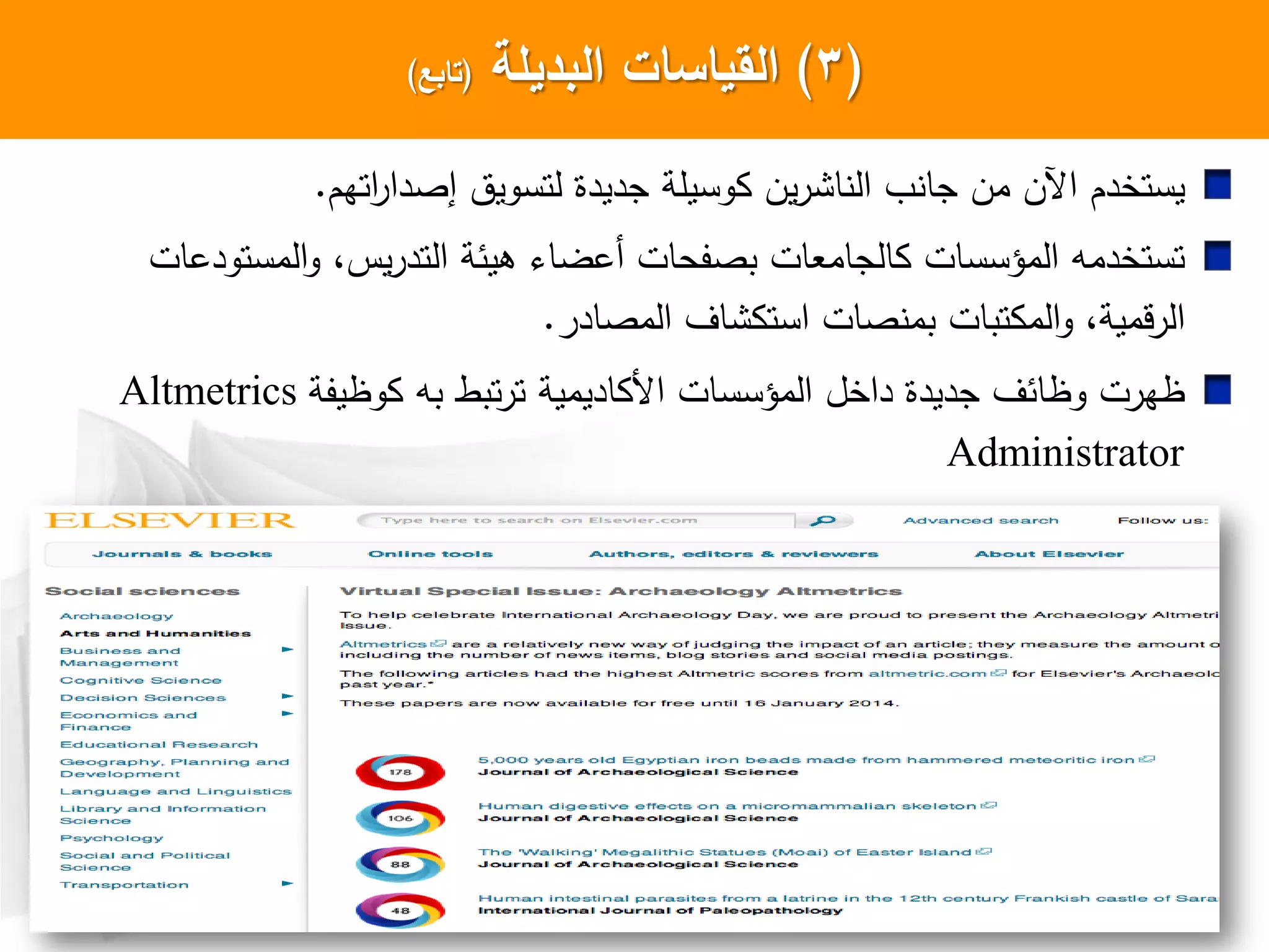 (3)‫البديمة‬ ‫السياسات‬(‫تابع‬)
‫لتسويت‬ ‫جديدا‬ ‫وسيلة‬ ‫ين‬‫ر‬ ‫ا‬ ‫ال‬ ‫جا‬ ‫من‬ ‫اآلن‬ ‫يستخدم‬‫اتهم‬‫ر‬‫إصدا‬.
‫المستودعات‬‫و‬ ،‫يس‬‫ر‬‫التد‬ ‫هيئة‬ ‫أعضا‬ ‫بصفحات‬ ‫الجامعات‬ ‫المؤسسات‬ ‫تستخدمه‬
‫صات‬ ‫بم‬ ‫تبات‬ ‫الم‬‫و‬ ،‫قمية‬‫ر‬‫ال‬‫ا‬‫المصادر‬ ‫ال‬ ‫ست‬.
‫وظيفة‬ ‫به‬ ‫تبط‬‫ر‬‫ت‬ ‫اديمية‬ ‫ا‬ ‫المؤسسات‬ ‫داخل‬ ‫جديدا‬ ‫وظائل‬ ‫ظهرت‬Altmetrics
Administrator
 