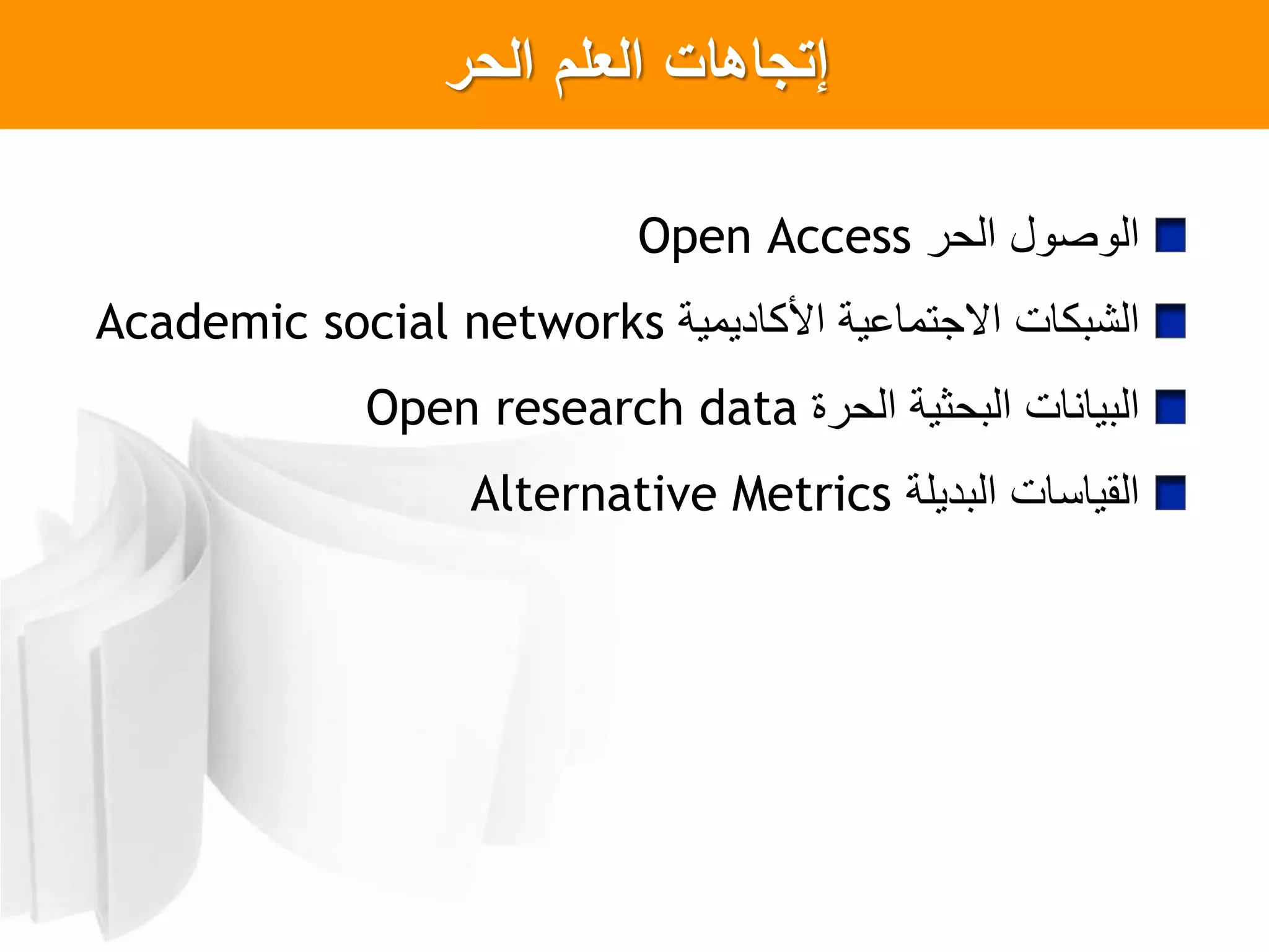 ‫إ‬‫الحر‬ ‫العمم‬ ‫تجاهات‬
‫الحر‬ ‫ل‬ ‫ص‬ ‫ال‬Open Access
‫األكاديمية‬ ‫االجتماعية‬ ‫الشبكات‬Academic social networks
‫الحرة‬ ‫البحثية‬ ‫البيانات‬Open research data
‫البديلة‬ ‫القياسات‬Alternative Metrics
 