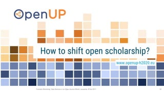 Frontiers Workshop: Data Services in an Open-Access World, Lausanne, 8 Feb 2017 18
How to shift open scholarship?
www.openup-h2020.eu
 