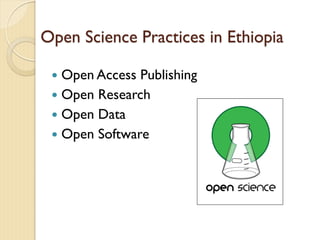 Open Science Practices in Ethiopia
 Open Access Publishing
 Open Research
 Open Data
 Open Software
 