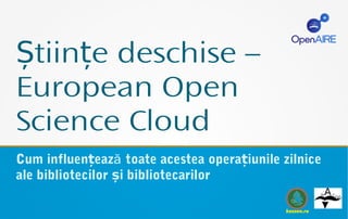 tiin e deschise –Ș ț
European Open
Science Cloud
Cum influen eaz toate acestea opera iunile zilniceăț ț
ale bibliotecilor i bibliotecarilorș
kosson.ro
 