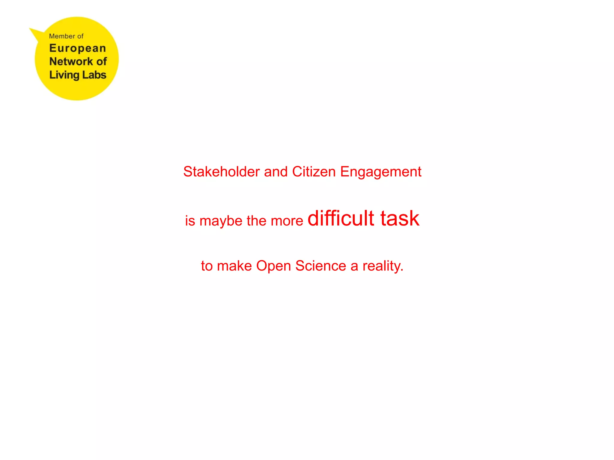 Stakeholder and Citizen Engagement
is maybe the more difficult task
to make Open Science a reality.
 
