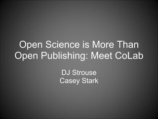 Open Science is More Than
Open Publishing: Meet CoLab
DJ Strouse
Casey Stark
 