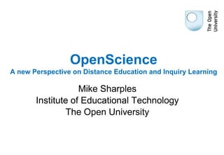 OpenScience
A new Perspective on Distance Education and Inquiry Learning

Mike Sharples
Institute of Educational Technology
The Open University

 