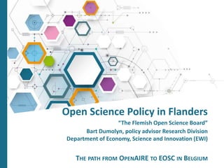 Open Science Policy in Flanders
“The Flemish Open Science Board”
Bart Dumolyn, policy advisor Research Division
Department of Economy, Science and Innovation (EWI)
THE PATH FROM OPENAIRE TO EOSC IN BELGIUM
 