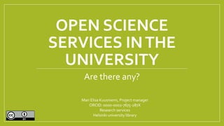 OPEN SCIENCE
SERVICES INTHE
UNIVERSITY
Are there any?
Mari Elisa Kuusniemi, Project manager
ORCID: 0000-0002-7675-287X
Research services
Helsinki university library
 