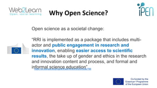 Why Open Science?
Open science as a societal change:
“RRI is implemented as a package that includes multi-
actor and publi...