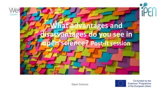 What advantages and
disasvantages do you see in
open science? Post-it session
Open Science 20
 