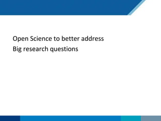 Open Science to better address
Big research questions
 