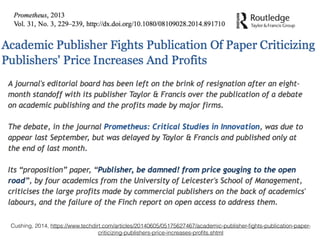 Cushing, 2014, https://www.techdirt.com/articles/20140605/05175627467/academic-publisher-ﬁghts-publication-paper-
criticizing-publishers-price-increases-proﬁts.shtml
 