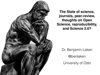 The State of science,
journals, peer-review,
thoughts on Open
Science, reproducibility,
and Science 2.0?
Dr. Benjamin Laken
University of Oslo
@benlaken
 