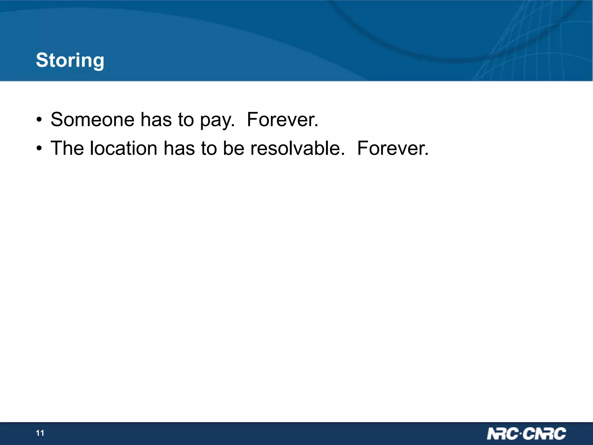 Storing
• Someone has to pay. Forever.
• The location has to be resolvable. Forever.

11

 