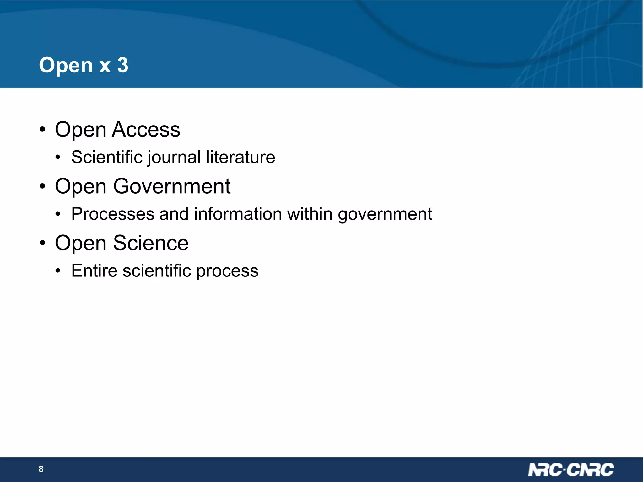 Open x 3
• Open Access
• Scientific journal literature

• Open Government
• Processes and information within government

• Open Science
• Entire scientific process

8

 