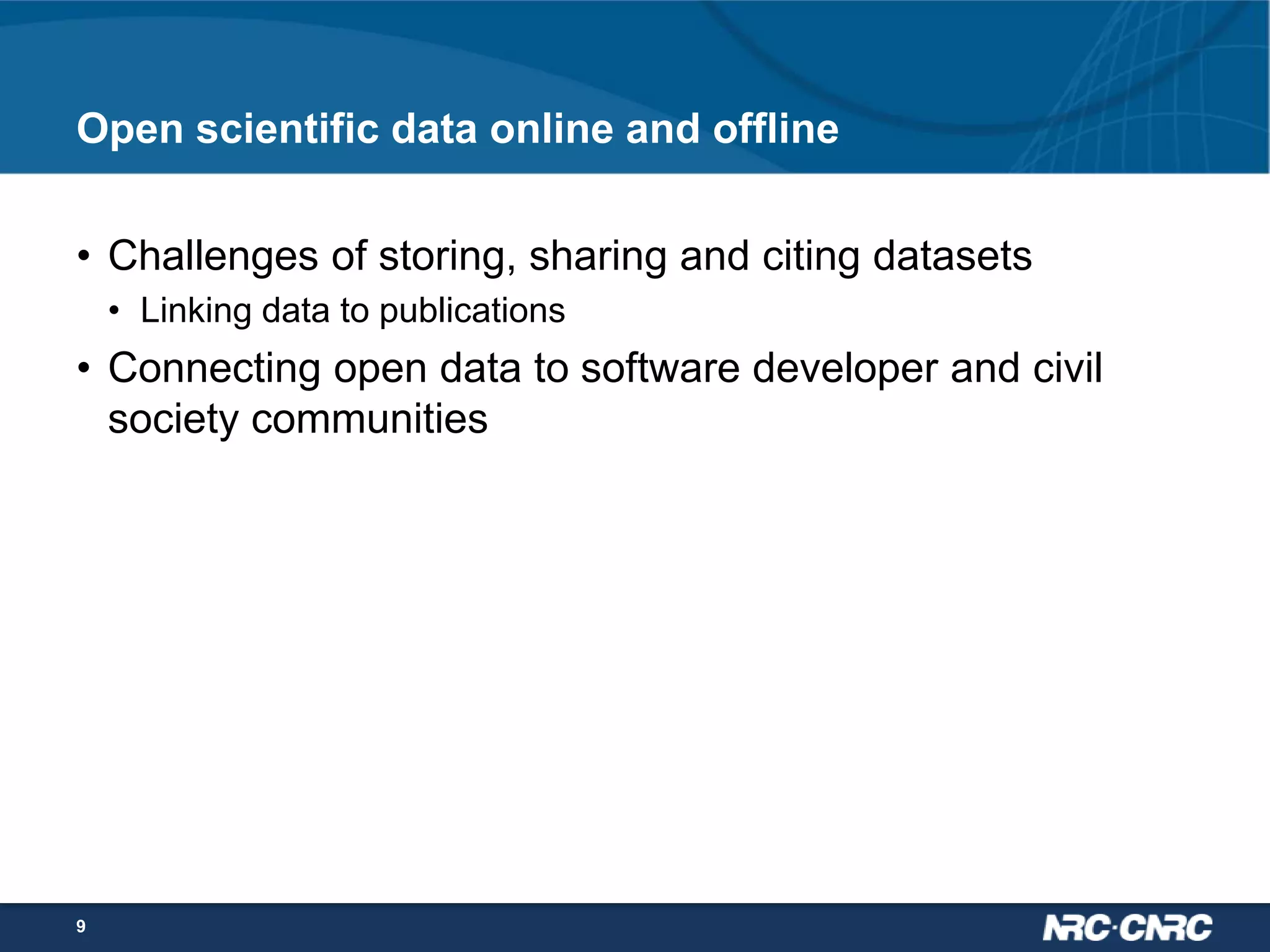Open scientific data online and offline
• Challenges of storing, sharing and citing datasets
• Linking data to publications

• Connecting open data to software developer and civil
society communities

9

 