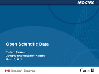 Open Scientific Data
Richard Akerman
Geospatial Advancement Canada
March 3, 2014

 