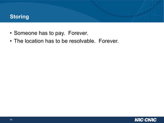 Storing
• Someone has to pay. Forever.
• The location has to be resolvable. Forever.

11

 