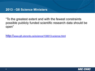 2013 - G8 Science Ministers
“To the greatest extent and with the fewest constraints
possible publicly funded scientific research data should be
open”
http://www.g8.utoronto.ca/science/130613-science.html

4

 