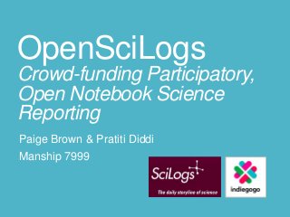 OpenSciLogs
Crowd-funding Participatory,
Open Notebook Science
Reporting
Paige Brown & Pratiti Diddi
Manship 7999
 