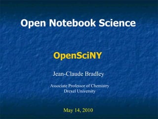 Open Notebook Science   Jean-Claude Bradley May 14, 2010 OpenSciNY Associate Professor of Chemistry Drexel University 