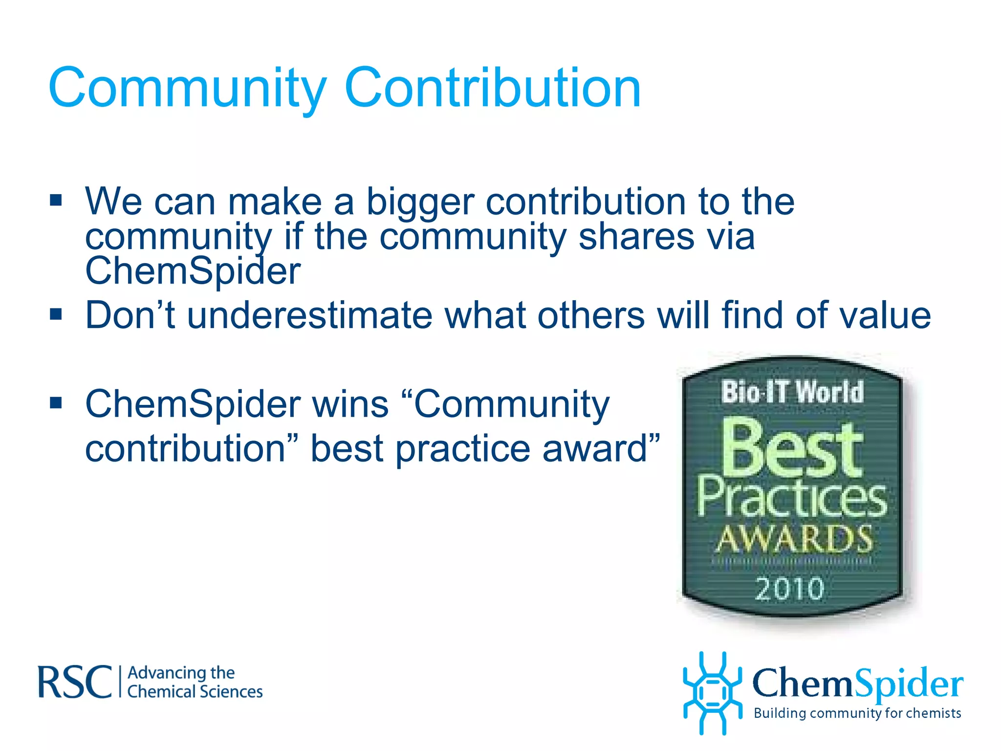 Community Contribution We can make a bigger contribution to the community if the community shares via ChemSpider Don’t underestimate what others will find of value ChemSpider wins “Community contribution” best practice award” 