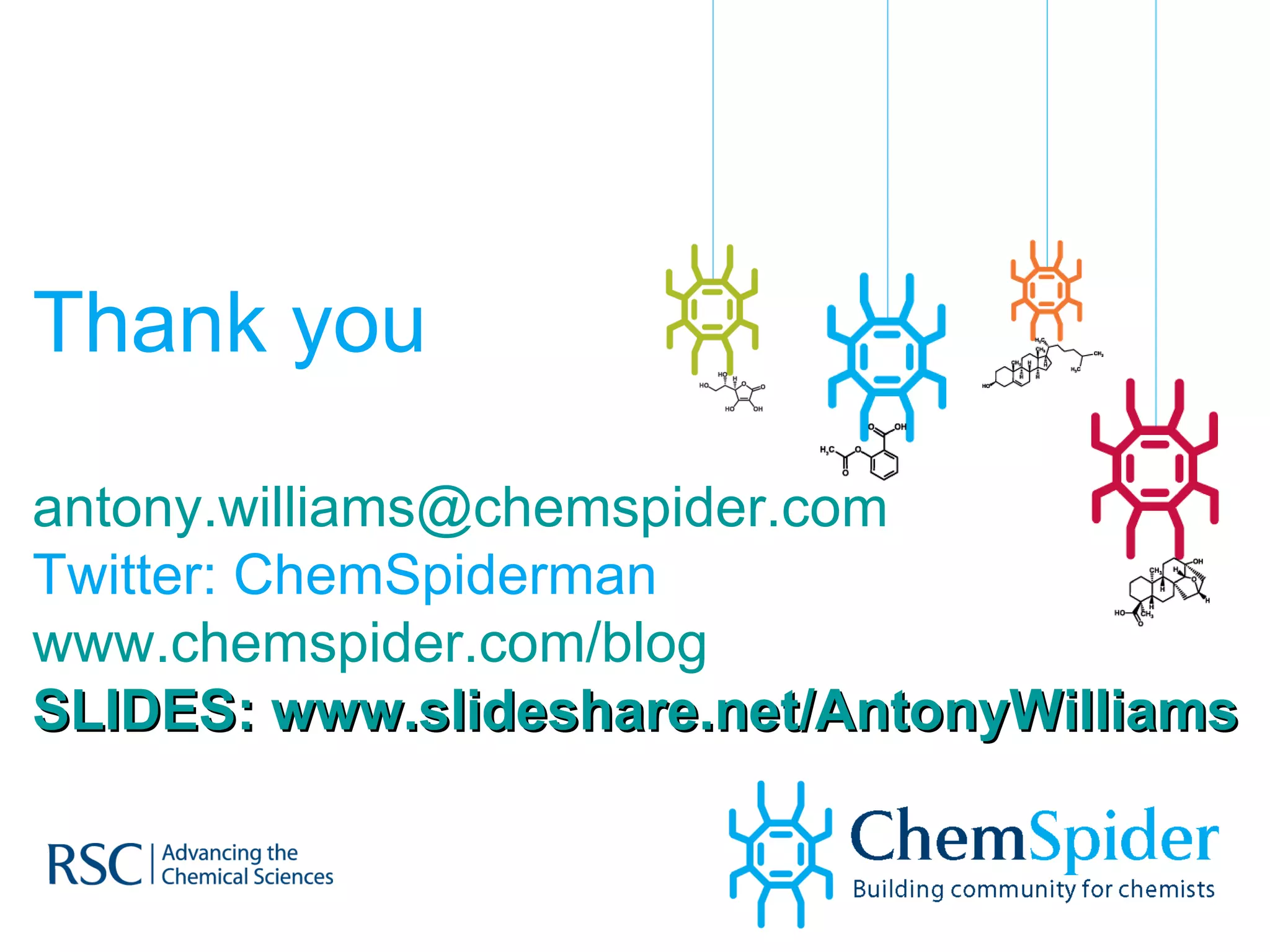 Thank you [email_address] Twitter: ChemSpiderman www.chemspider.com/blog SLIDES: www.slideshare.net/AntonyWilliams   