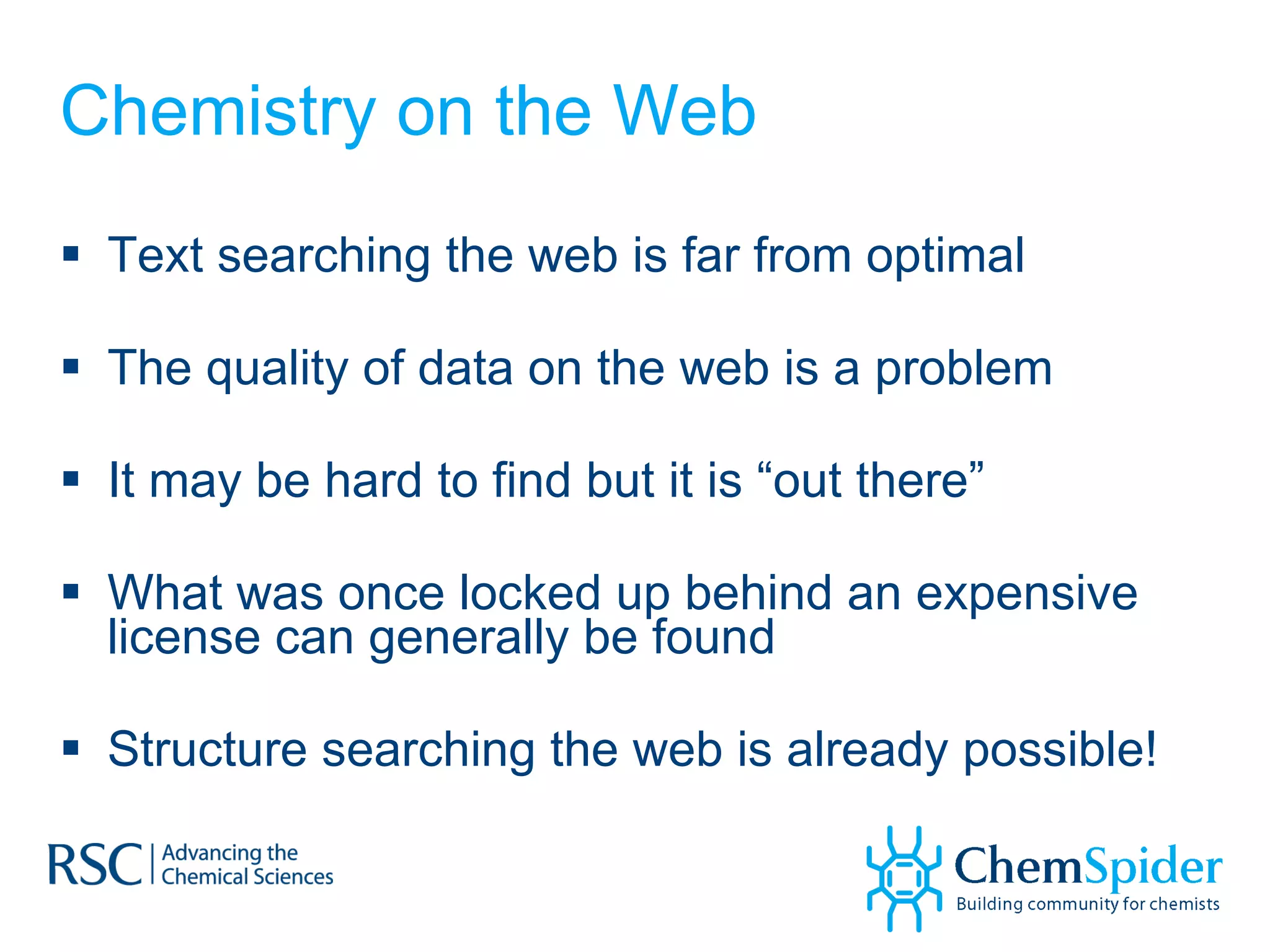 Chemistry on the Web Text searching the web is far from optimal The quality of data on the web is a problem It may be hard to find but it is “out there” What was once locked up behind an expensive license can generally be found Structure searching the web is already possible! 