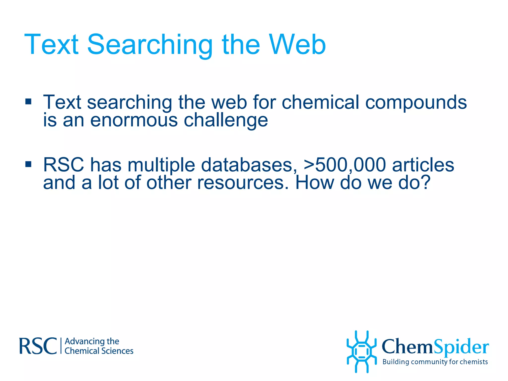 Text Searching the Web Text searching the web for chemical compounds is an enormous challenge RSC has multiple databases, >500,000 articles and a lot of other resources. How do we do? 