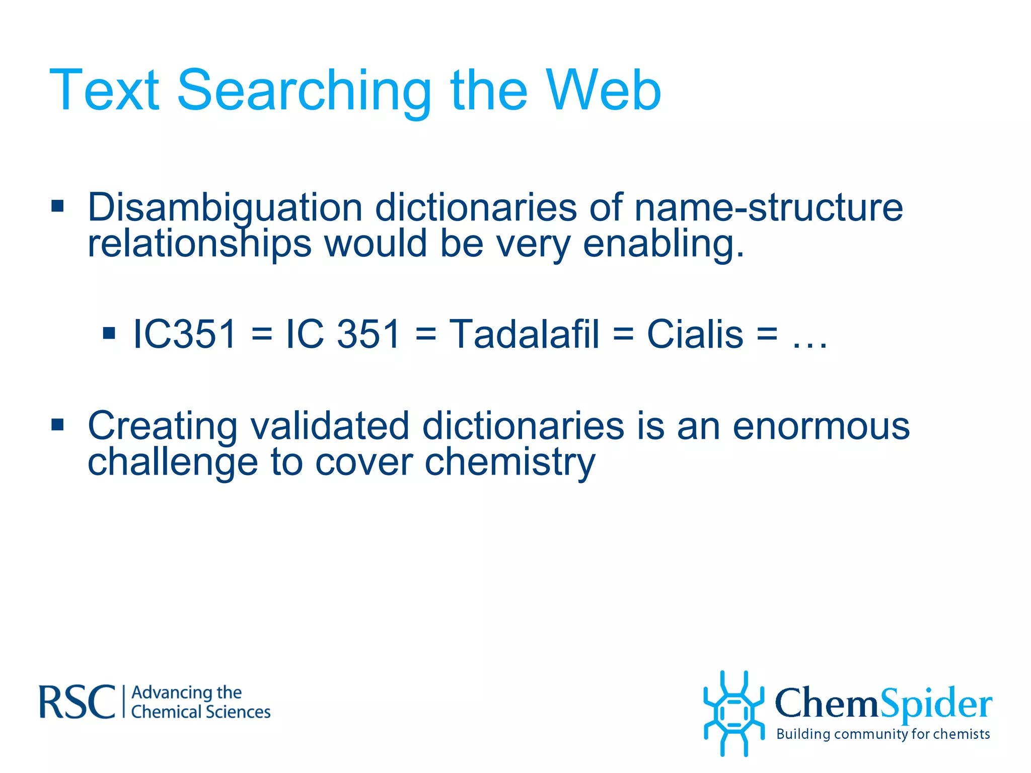 Text Searching the Web Disambiguation dictionaries of name-structure relationships would be very enabling. IC351 = IC 351 = Tadalafil = Cialis = …  Creating validated dictionaries is an enormous challenge to cover chemistry 