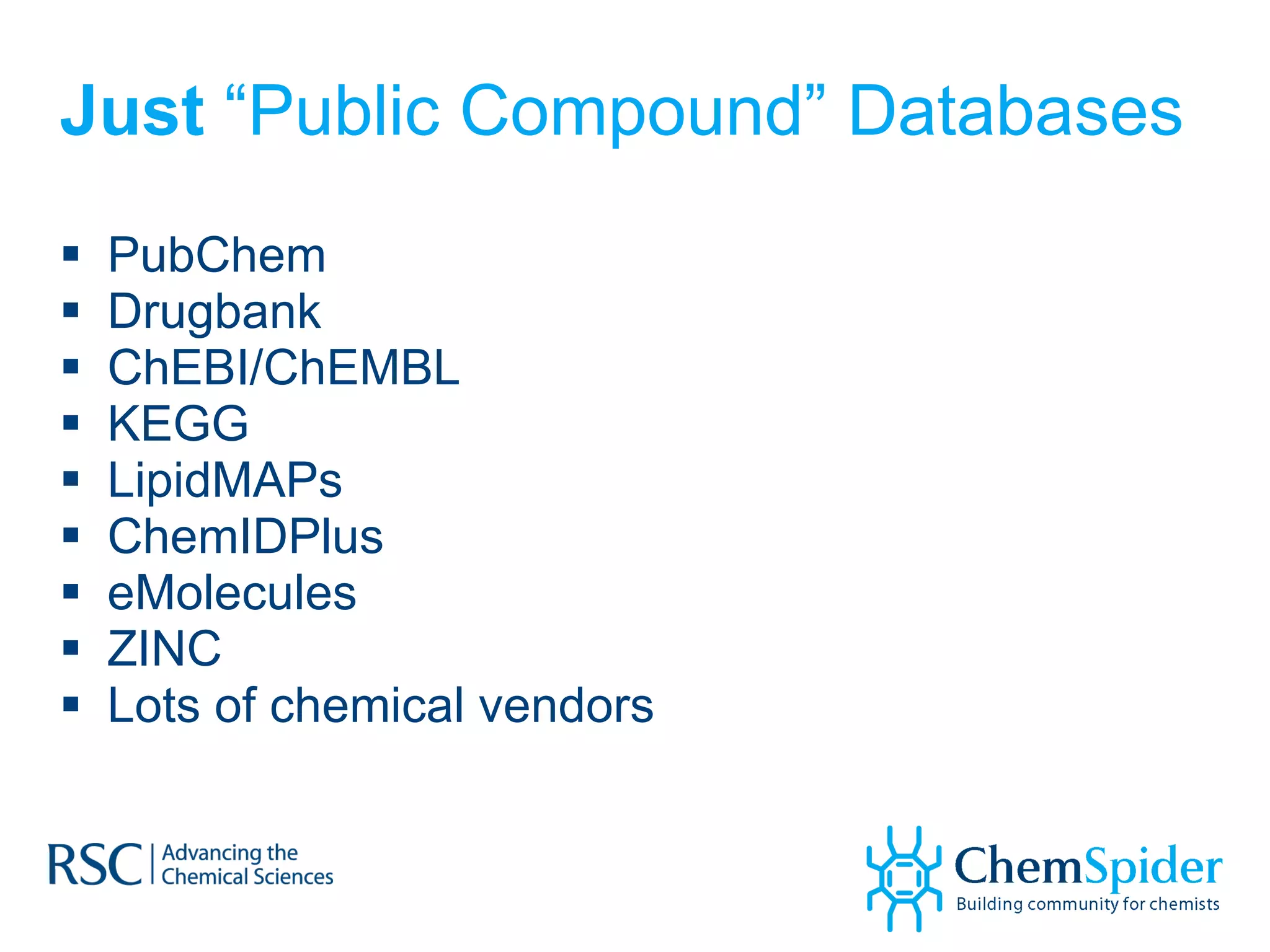 Just  “Public Compound” Databases PubChem Drugbank ChEBI/ChEMBL KEGG LipidMAPs ChemIDPlus eMolecules ZINC Lots of chemical vendors 