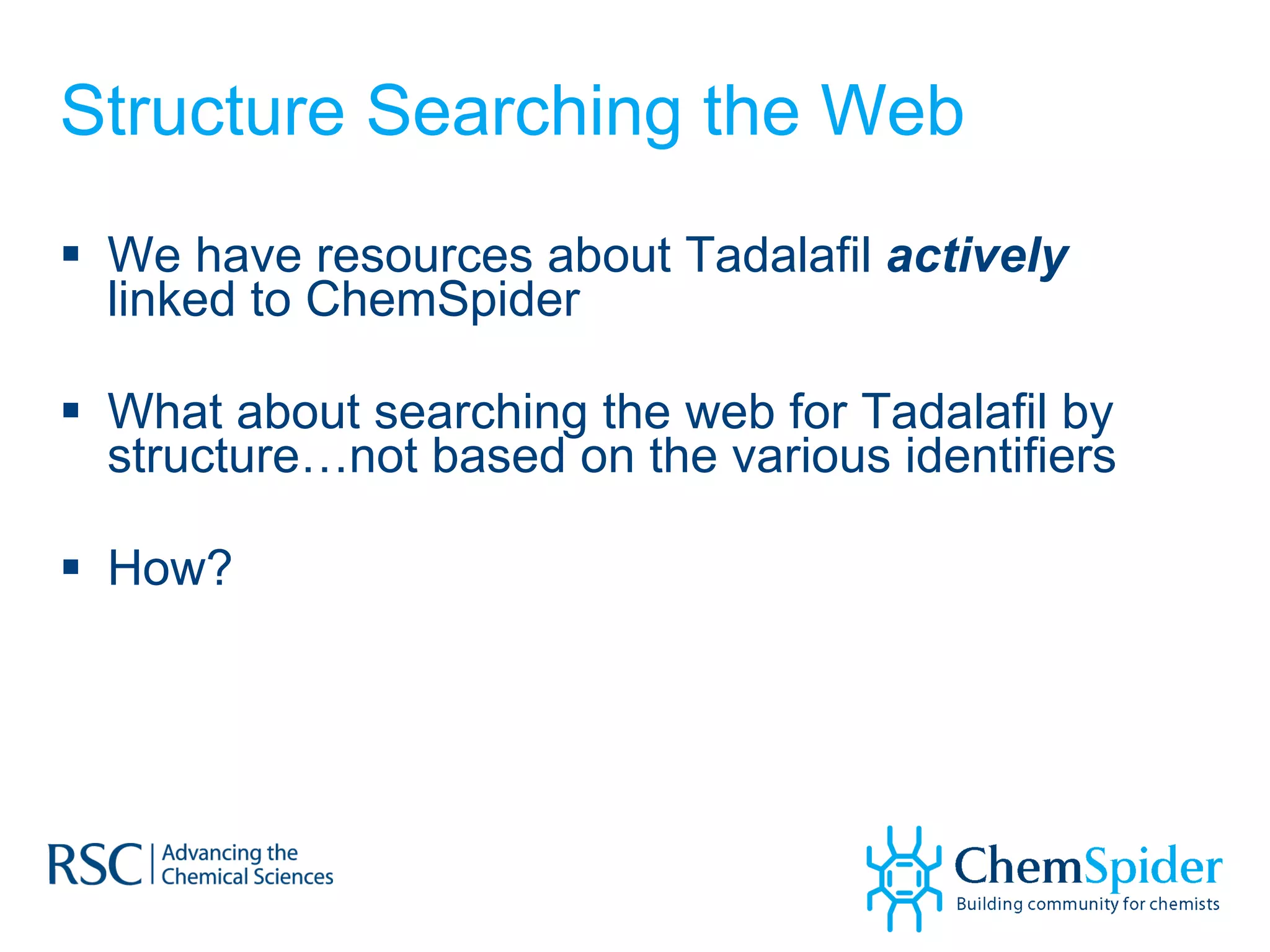 Structure Searching the Web We have resources about Tadalafil  actively  linked to ChemSpider What about searching the web for Tadalafil by structure…not based on the various identifiers How? 