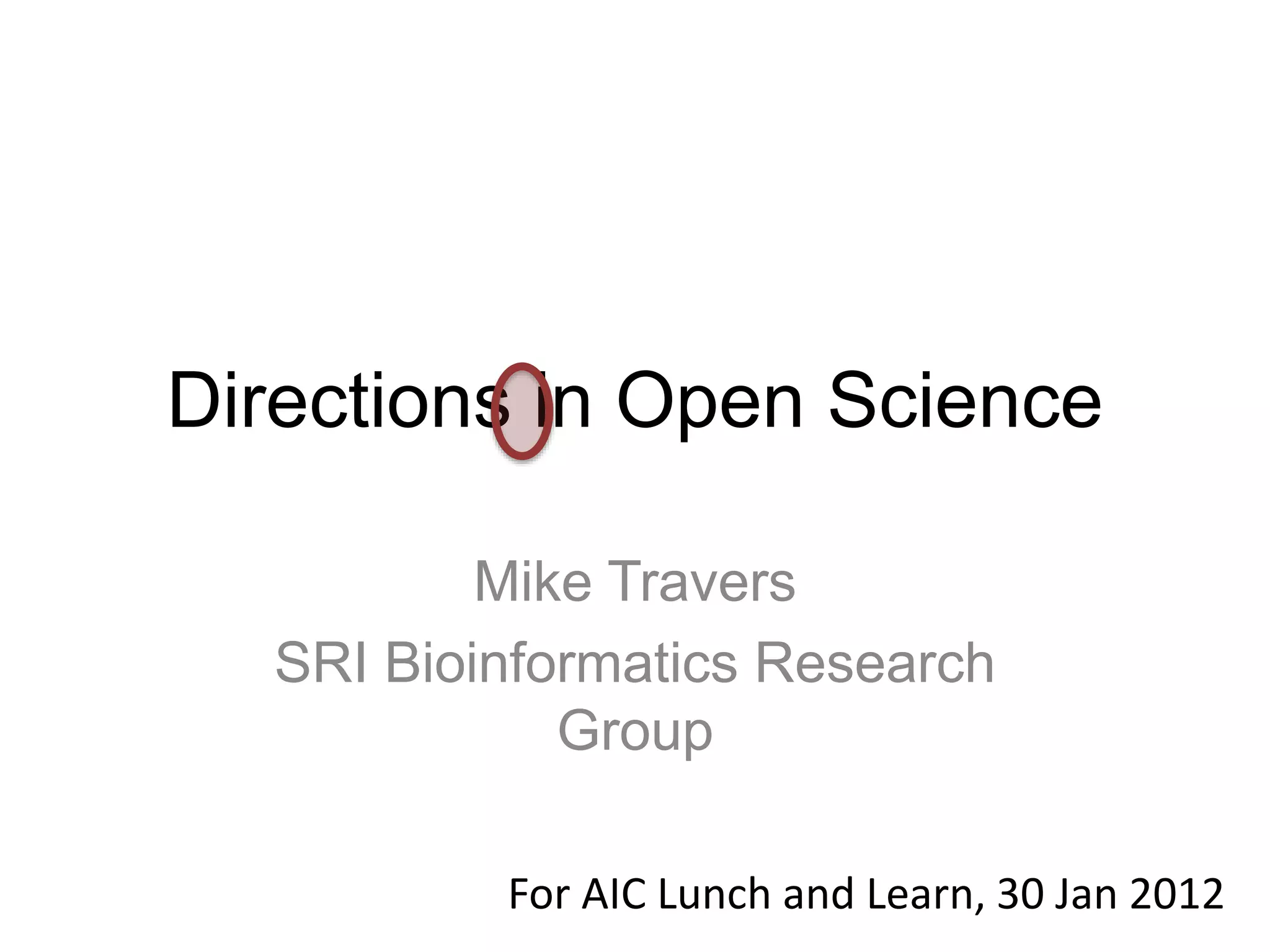 Directions in Open Science
Mike Travers
SRI Bioinformatics Research
Group
For AIC Lunch and Learn, 30 Jan 2012
 