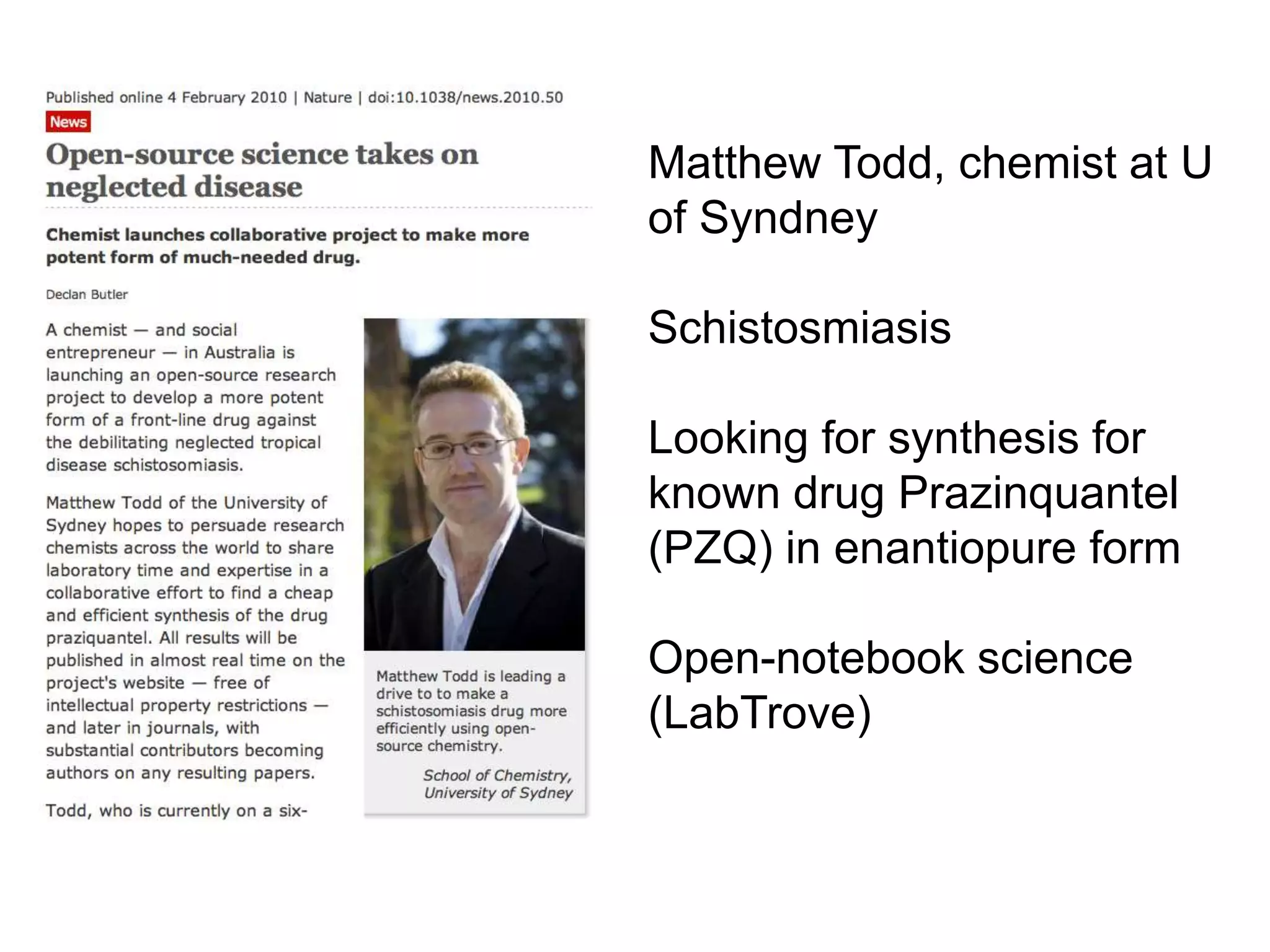 Matthew Todd, chemist at U
of Syndney
Schistosmiasis
Looking for synthesis for
known drug Prazinquantel
(PZQ) in enantiopure form
Open-notebook science
(LabTrove)
 