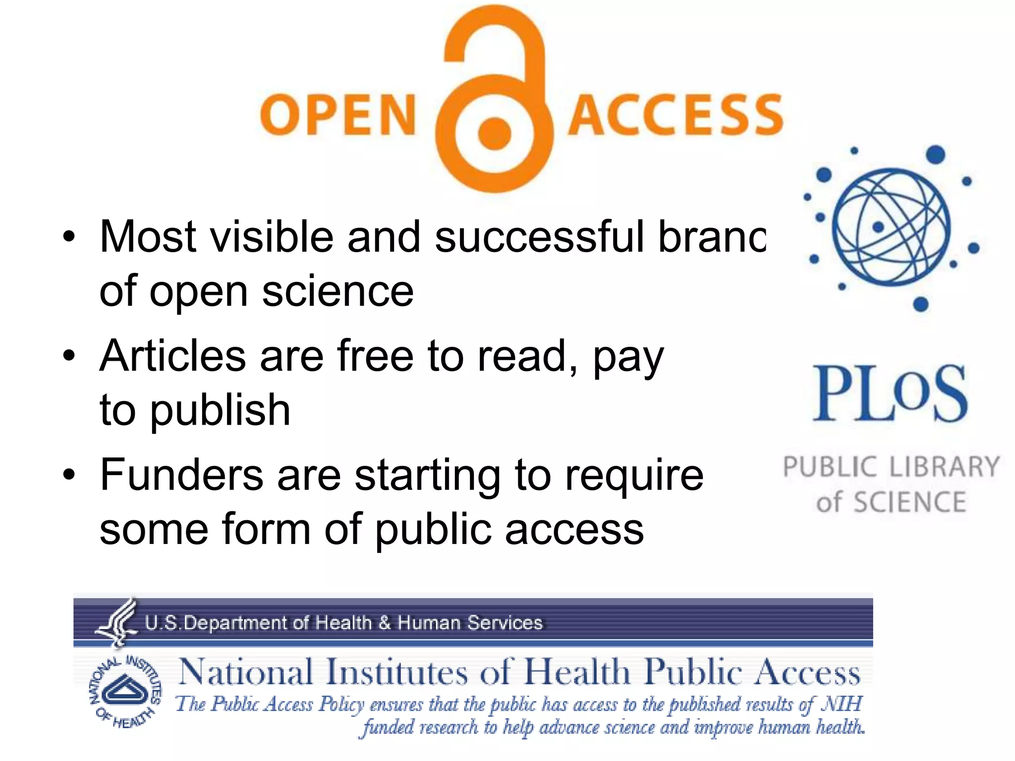 Open
• Most visible and successful branch
of open science
• Articles are free to read, pay
to publish
• Funders are starting to require
some form of public access
 