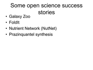 Some open science success
stories
• Galaxy Zoo
• FoldIt
• Nutrient Network (NutNet)
• Prazinquantel synthesis
 