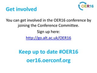 Get involved
You can get involved in the OER16 conference by
joining the Conference Committee.
Sign up here:
http://go.alt.ac.uk/OER16
Keep up to date #OER16
oer16.oerconf.org
 