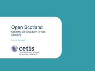 Open Scotland
Opening up education across
Scotland
Lorna M. Campbell
 