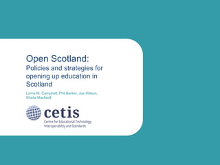 Open Scotland:
Policies and strategies for
opening up education in
Scotland
Lorna M. Campbell, Phil Barker, Joe Wilson,
Sheila MacNeill

 
