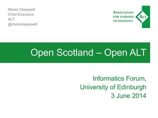Open Scotland – Open ALT
Informatics Forum,
University of Edinburgh
3 June 2014
Maren Deepwell
Chief Executive
ALT
@marendeepwell
 