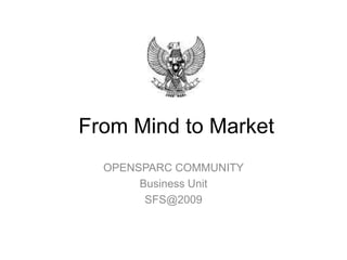 From Mind to Market OPENSPARC COMMUNITY Business Unit SFS@2009 