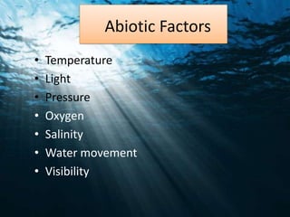 Abiotic Factors
•   Temperature
•   Light
•   Pressure
•   Oxygen
•   Salinity
•   Water movement
•   Visibility
 