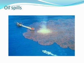 Oil spills
 