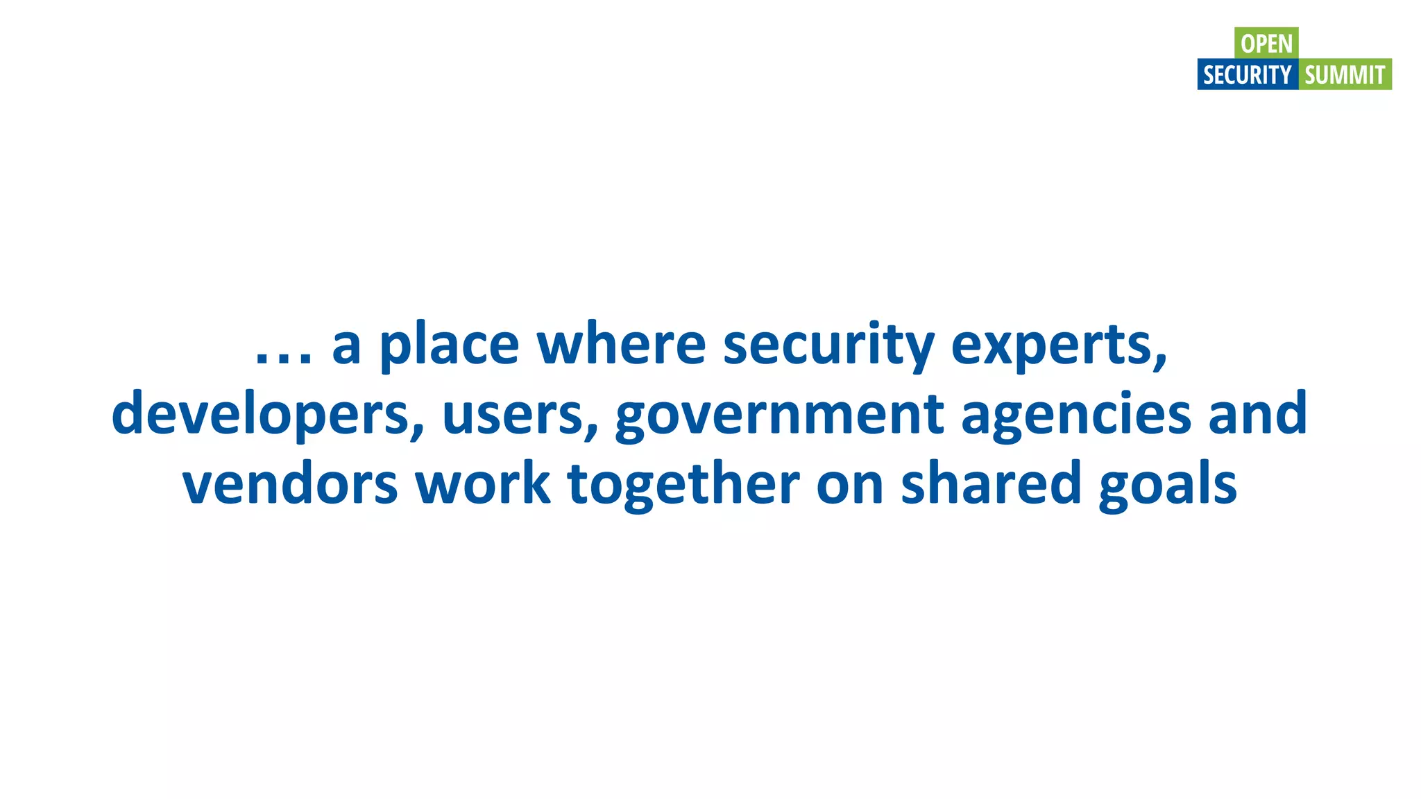 … a place where security experts,
developers, users, government agencies and
vendors work together on shared goals
 