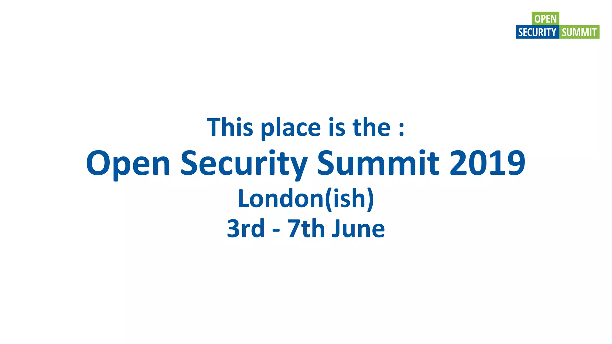 This place is the :
Open Security Summit 2019
London(ish)
3rd - 7th June
 